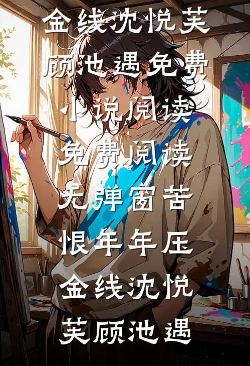 苦恨年年压金线沈悦芙顾池遇免费小说阅读_免费阅读无弹窗苦恨年年压金线(沈悦芙顾池遇)