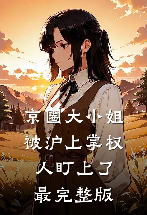 京圈大小姐，被沪上掌权人盯上了最完整版