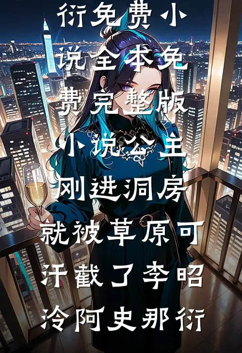 公主刚进洞房，就被草原可汗截了李昭泠阿史那衍免费小说全本_免费完整版小说公主刚进洞房，就被草原可汗截了李昭泠阿史那衍