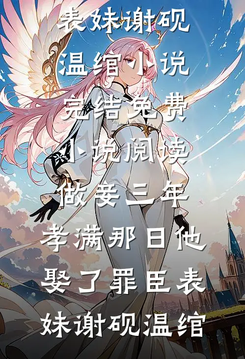 做妾三年，孝满那日他娶了罪臣表妹谢砚温绾小说完结_免费小说阅读做妾三年，孝满那日他娶了罪臣表妹谢砚温绾