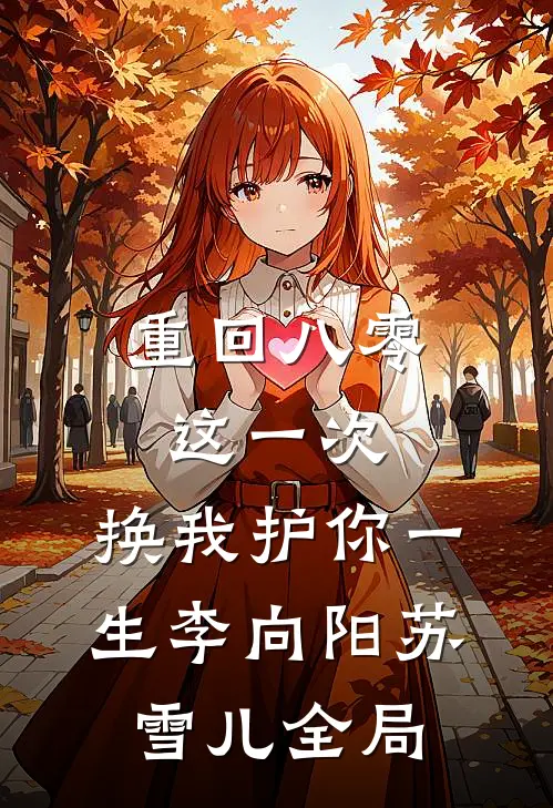 重回八零：这一次，换我护你一生李向阳苏雪儿全局