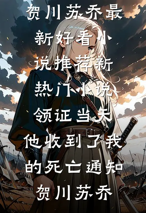 领证当天，他收到了我的死亡通知贺川苏乔最新好看小说推荐_新热门小说领证当天，他收到了我的死亡通知贺川苏乔