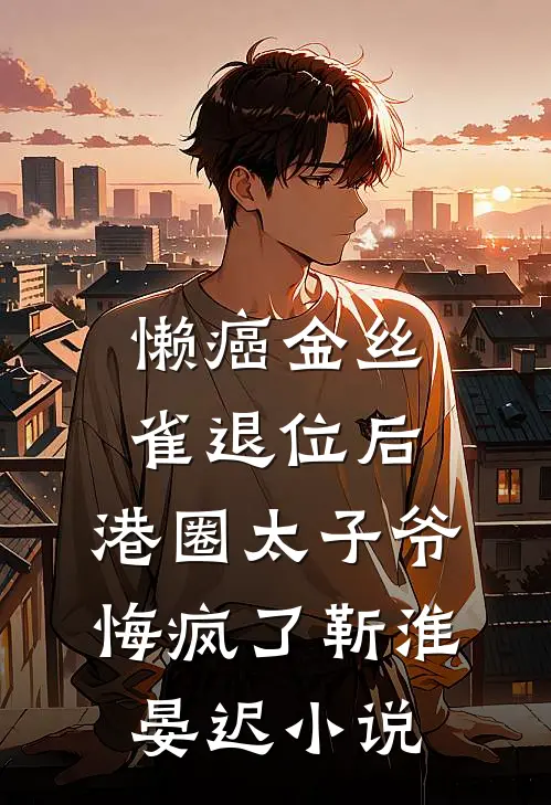 懒癌金丝雀退位后，港圈太子爷悔疯了靳淮晏迟小说