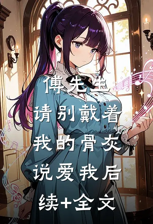 傅先生，请别戴着我的骨灰说爱我后续+全文