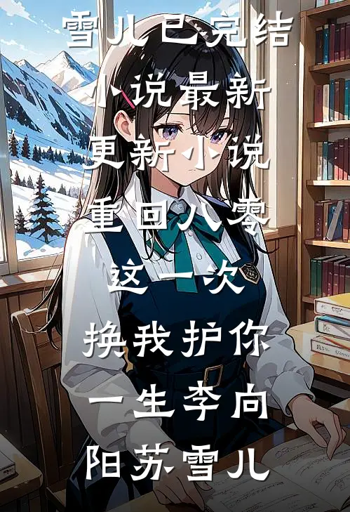 重回八零：这一次，换我护你一生李向阳苏雪儿已完结小说_最新更新小说重回八零：这一次，换我护你一生(李向阳苏雪儿)