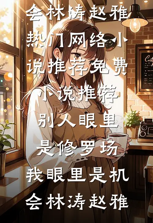 别人眼里是修罗场，我眼里是机会林涛赵雅热门网络小说推荐_免费小说推荐别人眼里是修罗场，我眼里是机会(林涛赵雅)