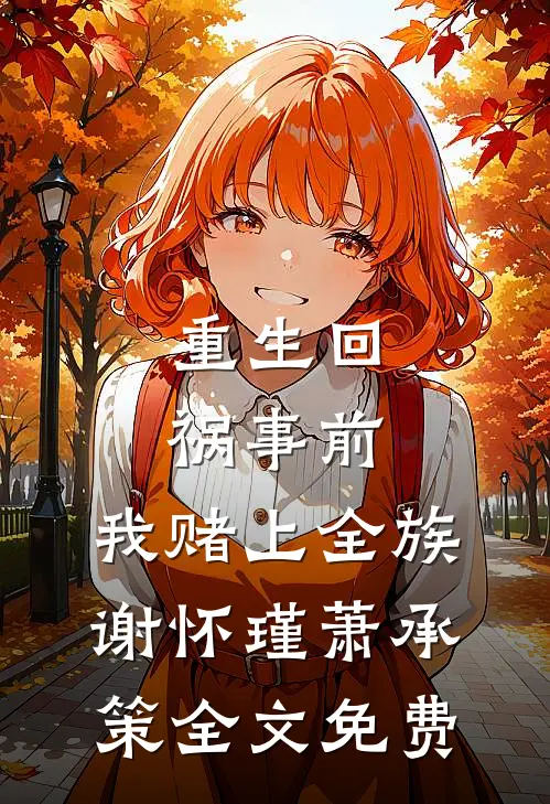 重生回祸事前，我赌上全族谢怀瑾萧承策全文免费
