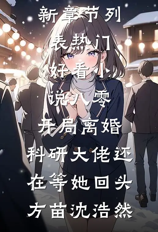 八零：开局离婚，科研大佬还在等她回头(方苗沈浩然)最新章节列表_热门好看小说八零：开局离婚，科研大佬还在等她回头(方苗沈浩然)