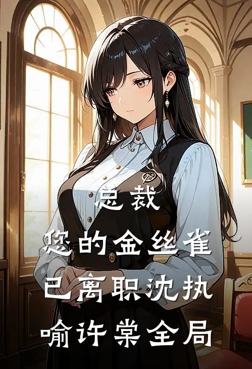 总裁，您的金丝雀已离职沈执喻许棠全局