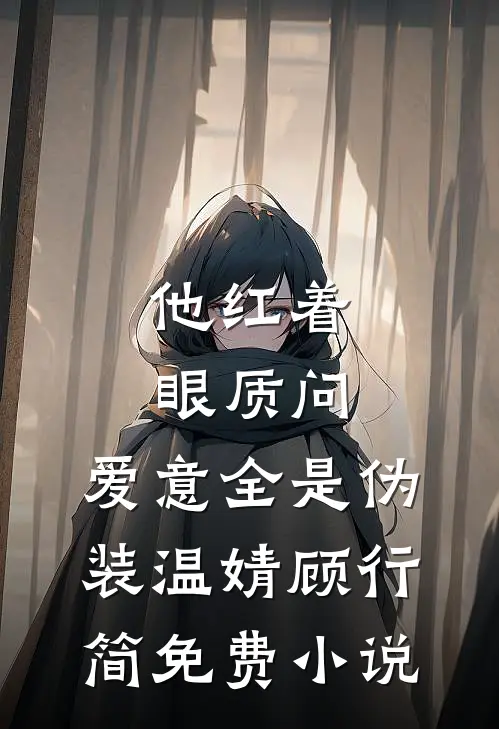 他红着眼质问，爱意全是伪装温婧顾行简免费小说