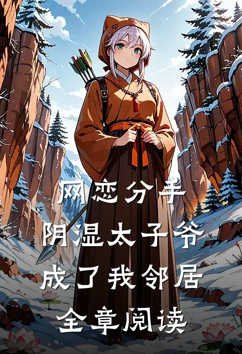 网恋分手，阴湿太子爷成了我邻居全章阅读