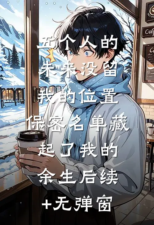 五个人的未来没留我的位置，保密名单藏起了我的余生后续+无弹窗