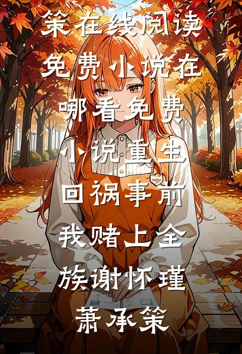 重生回祸事前，我赌上全族(谢怀瑾萧承策)在线阅读免费小说_在哪看免费小说重生回祸事前，我赌上全族谢怀瑾萧承策