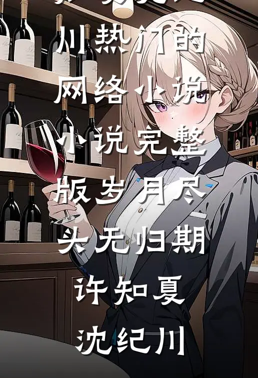 岁月尽头无归期许知夏沈纪川热门的网络小说_小说完整版岁月尽头无归期(许知夏沈纪川)