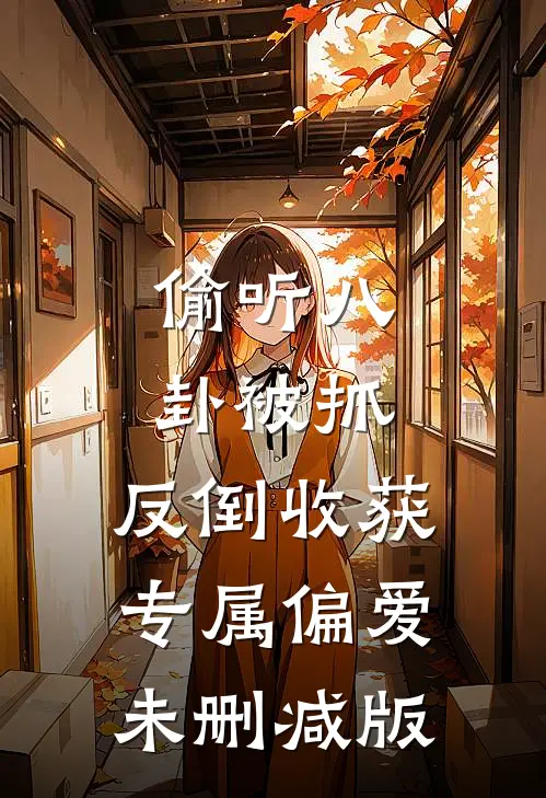 偷听八卦被抓，反倒收获专属偏爱未删减版