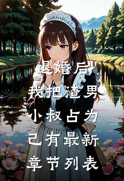 退婚后，我把渣男小叔占为己有最新章节列表