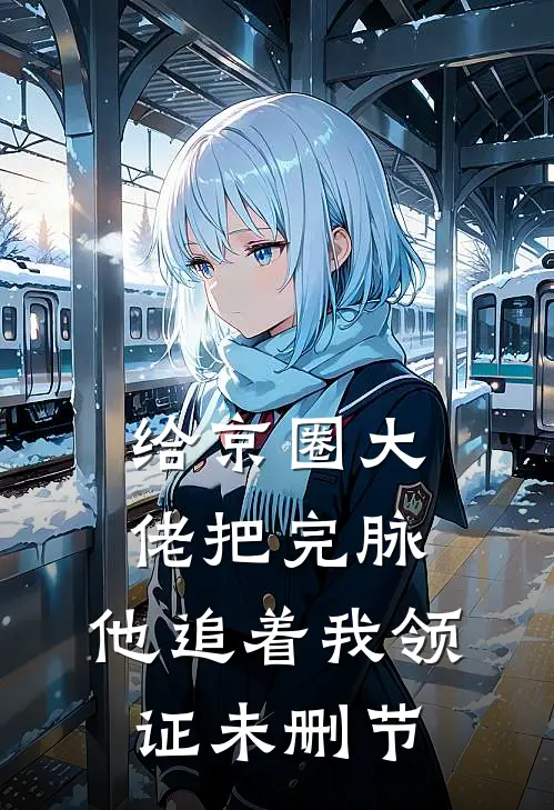 给京圈大佬把完脉，他追着我领证未删节