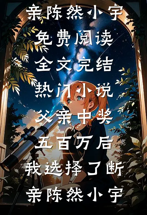 父亲中奖五百万后，我选择了断亲陈然小宇免费阅读全文_完结热门小说父亲中奖五百万后，我选择了断亲陈然小宇