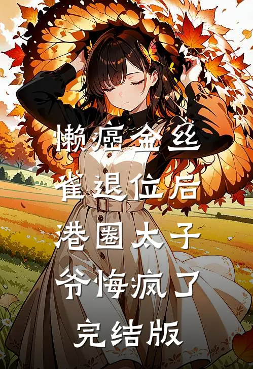 懒癌金丝雀退位后，港圈太子爷悔疯了完结版
