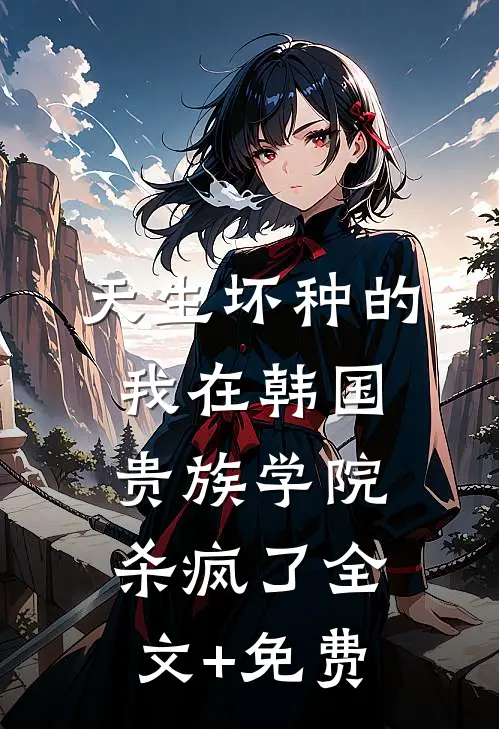 天生坏种的我在韩国贵族学院杀疯了全文+免费