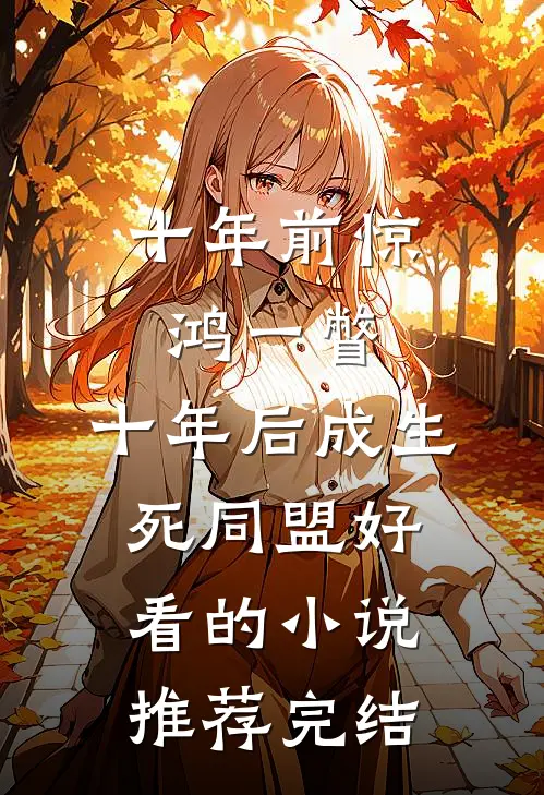 十年前惊鸿一瞥，十年后成生死同盟好看的小说推荐完结