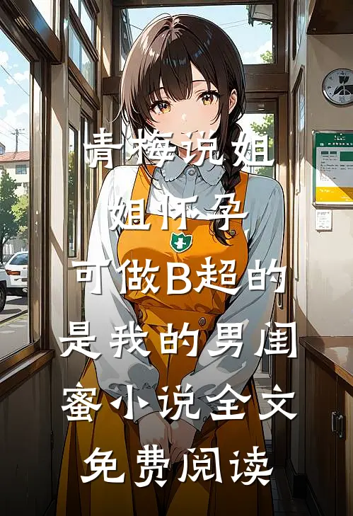 青梅说姐姐怀孕，可做B超的是我的男闺蜜小说全文免费阅读