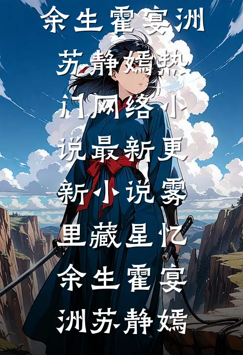 雾里藏星忆余生霍宴洲苏静嫣热门网络小说_最新更新小说雾里藏星忆余生(霍宴洲苏静嫣)