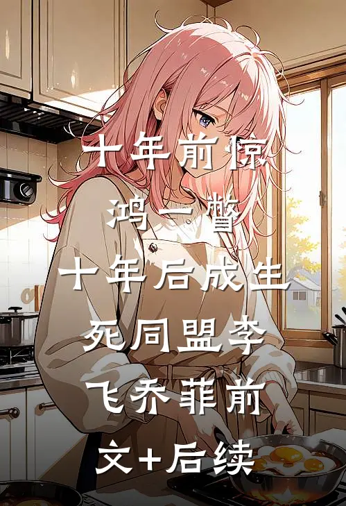 十年前惊鸿一瞥，十年后成生死同盟李飞乔菲前文+后续