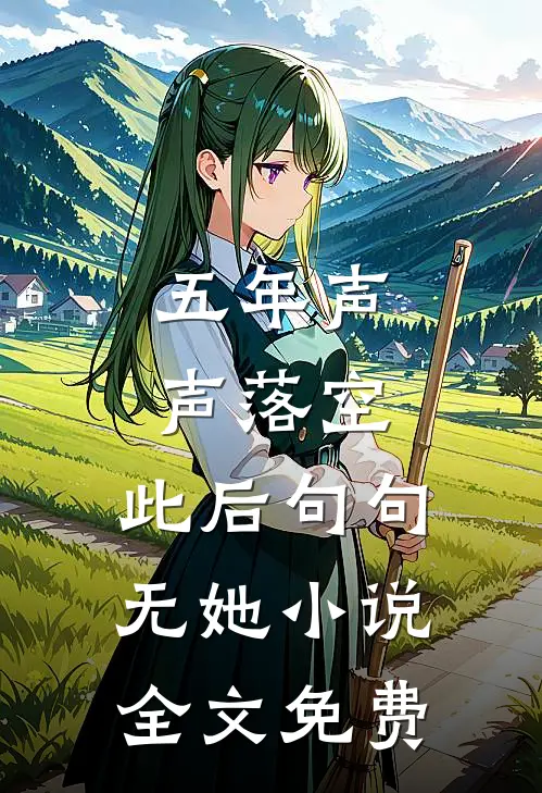 五年声声落空，此后句句无她小说全文免费