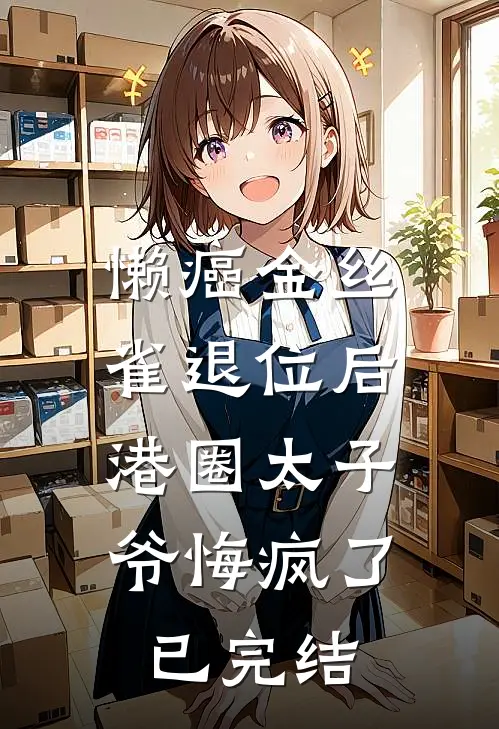 懒癌金丝雀退位后，港圈太子爷悔疯了已完结
