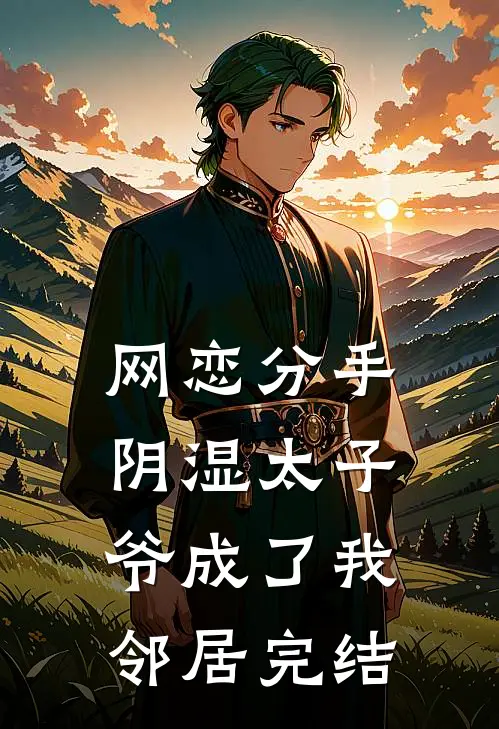 网恋分手，阴湿太子爷成了我邻居完结