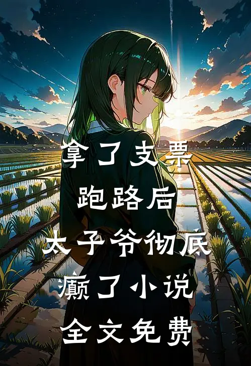 拿了支票跑路后，太子爷彻底癫了小说全文免费
