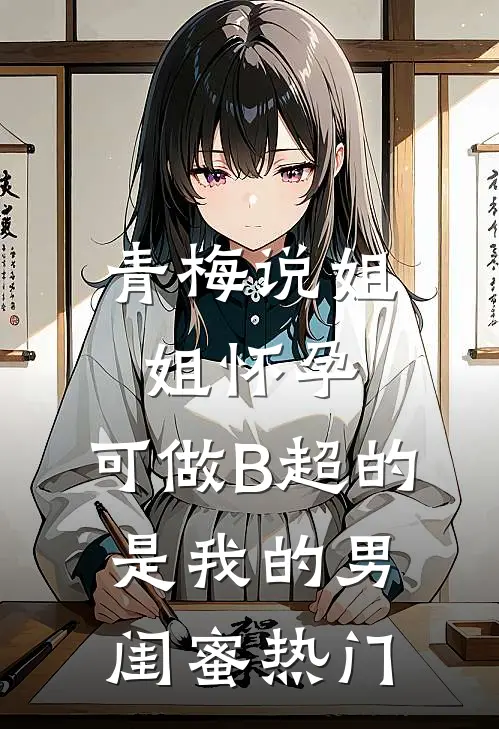 青梅说姐姐怀孕，可做B超的是我的男闺蜜热门