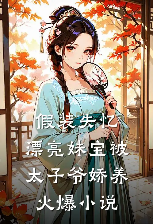 假装失忆，漂亮妹宝被太子爷娇养火爆小说