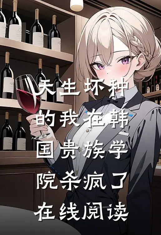 天生坏种的我在韩国贵族学院杀疯了在线阅读
