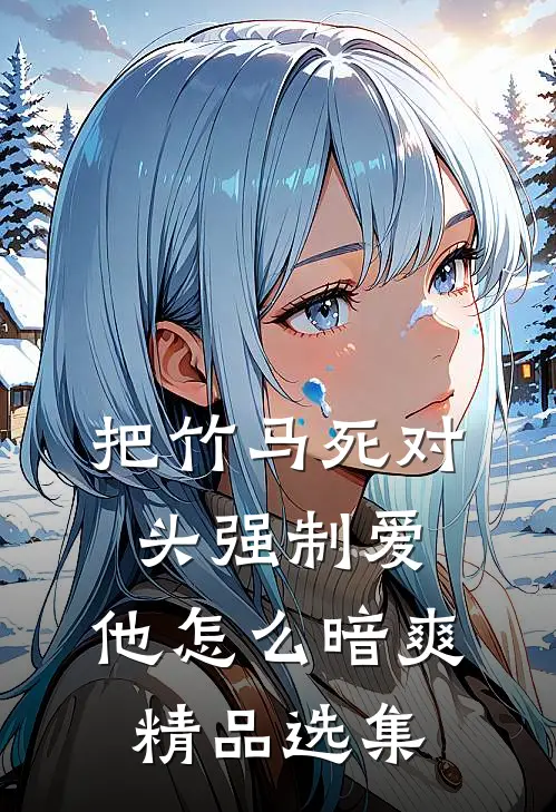 把竹马死对头强制爱，他怎么暗爽精品选集