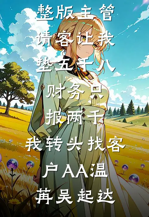 主管请客让我垫五千八，财务只报两千，我转头找客户AA温苒吴起达完结小说大全_小说完整版主管请客让我垫五千八，财务只报两千，我转头找客户AA温苒吴起达
