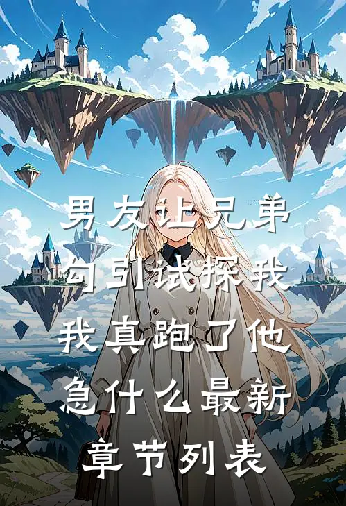 男友让兄弟勾引试探我，我真跑了他急什么最新章节列表