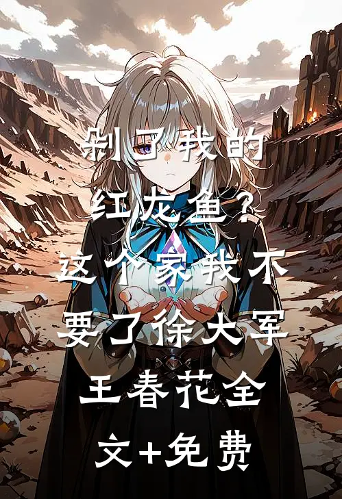 剁了我的红龙鱼？这个家我不要了徐大军王春花全文+免费