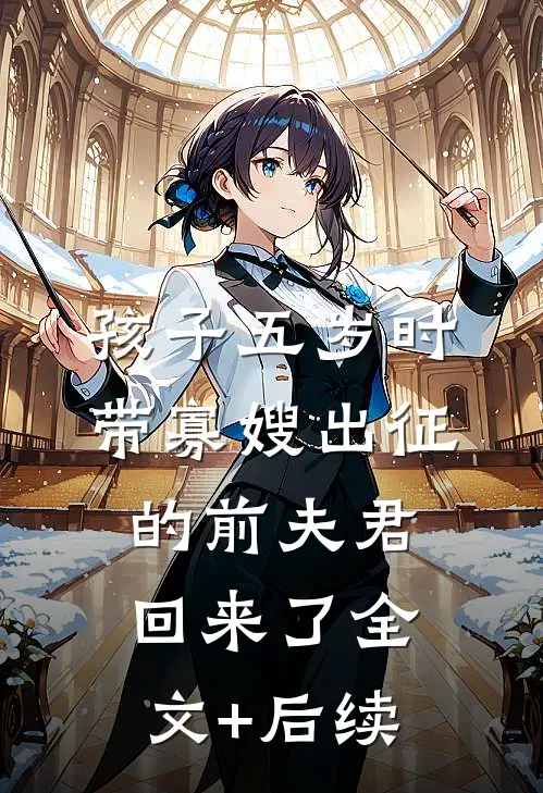 孩子五岁时，带寡嫂出征的前夫君回来了全文+后续