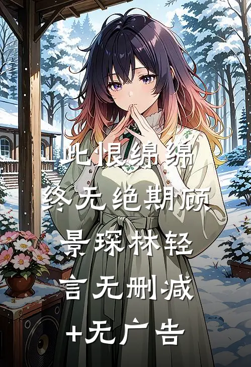 此恨绵绵，终无绝期顾景琛林轻言无删减+无广告