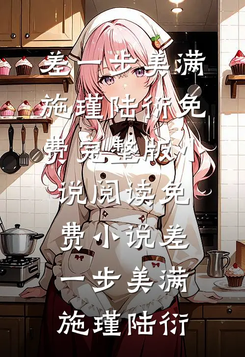 差一步美满施瑾陆衍免费完整版小说_阅读免费小说差一步美满施瑾陆衍