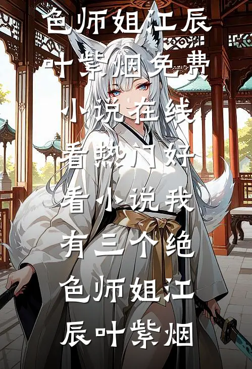 我有三个绝色师姐(江辰叶紫烟)免费小说在线看_热门好看小说我有三个绝色师姐江辰叶紫烟
