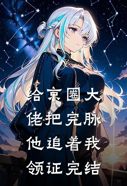 给京圈大佬把完脉，他追着我领证完结