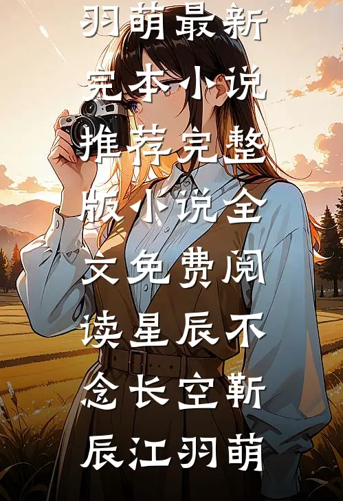 星辰不念长空靳辰江羽萌最新完本小说推荐_完整版小说全文免费阅读星辰不念长空靳辰江羽萌