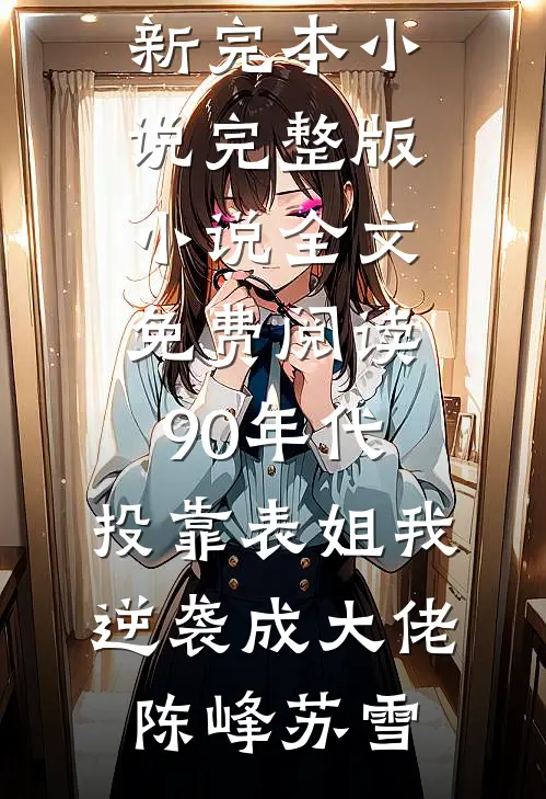 90年代：投靠表姐我逆袭成大佬(陈峰苏雪)最新完本小说_完整版小说全文免费阅读90年代：投靠表姐我逆袭成大佬陈峰苏雪