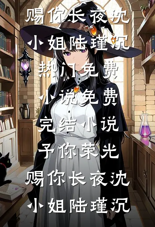 予你荣光，赐你长夜(沈小姐陆瑾沉)热门免费小说_免费完结小说予你荣光，赐你长夜(沈小姐陆瑾沉)