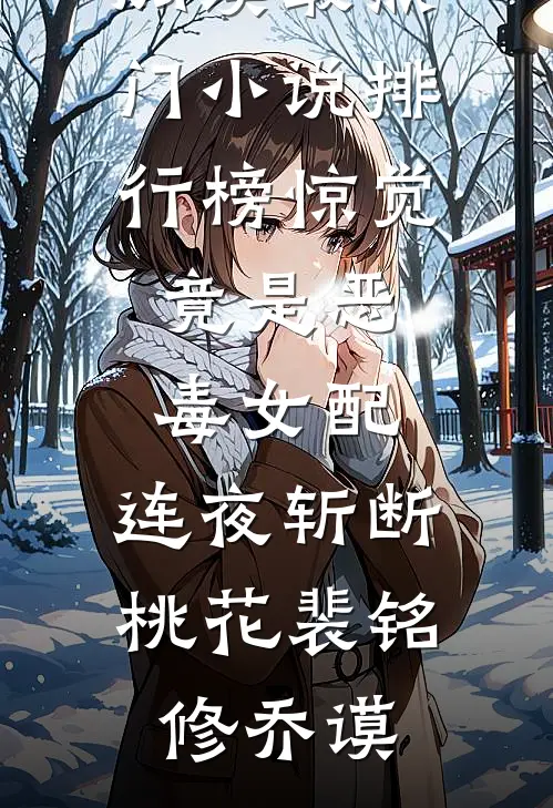 惊觉竟是恶毒女配，连夜斩断桃花(裴铭修乔谟)完结版小说全文免费阅读_最热门小说排行榜惊觉竟是恶毒女配，连夜斩断桃花(裴铭修乔谟)