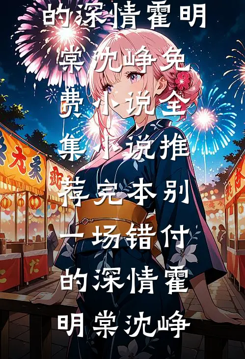 别一场错付的深情霍明棠沈峥免费小说全集_小说推荐完本别一场错付的深情(霍明棠沈峥)
