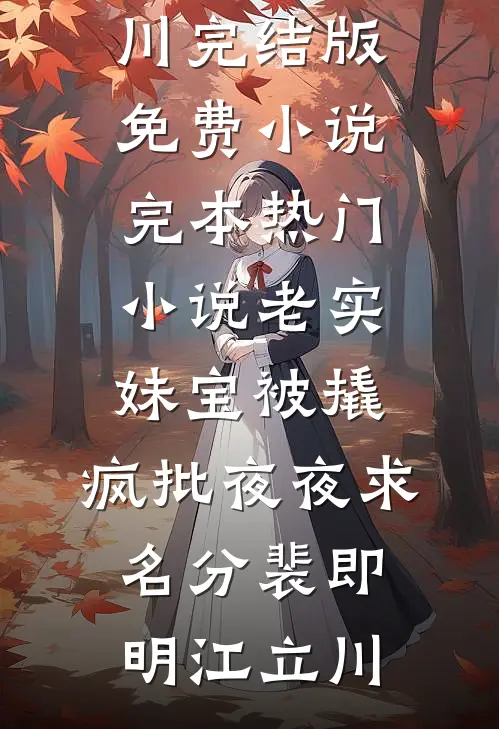老实妹宝被撬，疯批夜夜求名分(裴即明江立川)完结版免费小说_完本热门小说老实妹宝被撬，疯批夜夜求名分(裴即明江立川)